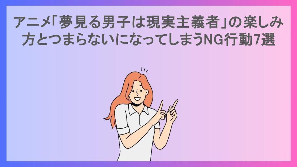 アニメ「夢見る男子は現実主義者」の楽しみ方とつまらないになってしまうNG行動7選